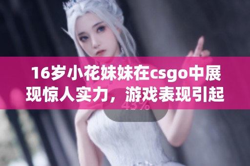16岁小花妹妹在csgo中展现惊人实力，游戏表现引起众多关注