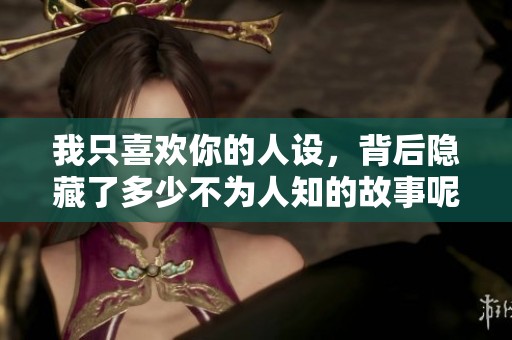 我只喜欢你的人设，背后隐藏了多少不为人知的故事呢