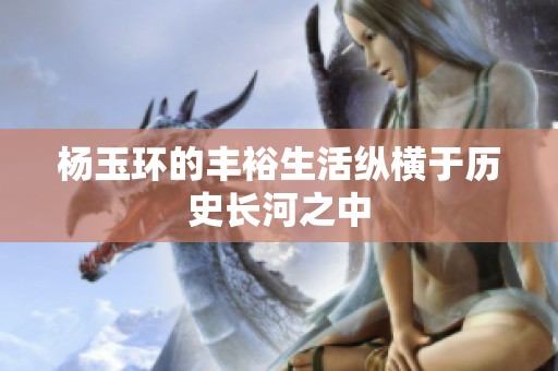 杨玉环的丰裕生活纵横于历史长河之中