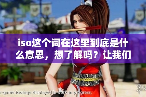 iso这个词在这里到底是什么意思，想了解吗？让我们来深入探讨一下iso的含义吧。