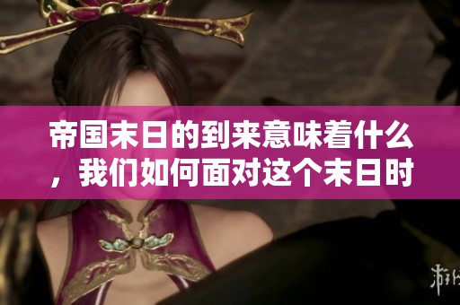帝国末日的到来意味着什么，我们如何面对这个末日时代呢