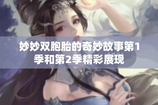 妙妙双胞胎的奇妙故事第1季和第2季精彩展现