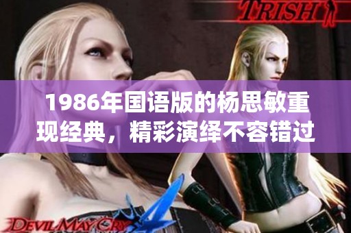 1986年国语版的杨思敏重现经典，精彩演绎不容错过 1至5集精彩抢先看