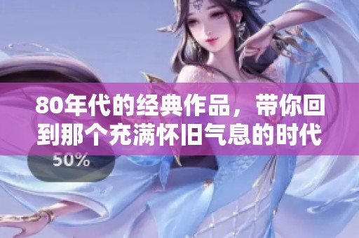 80年代的经典作品，带你回到那个充满怀旧气息的时代
