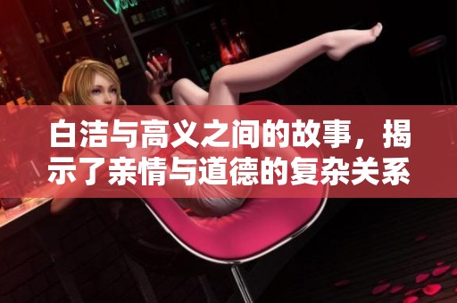 白洁与高义之间的故事，揭示了亲情与道德的复杂关系