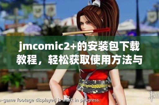 jmcomic2+的安装包下载教程，轻松获取使用方法与安装步骤分享