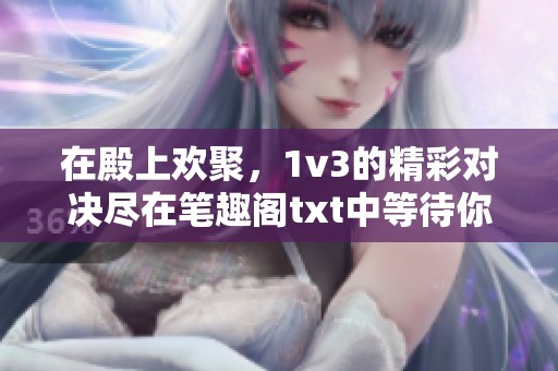 在殿上欢聚，1v3的精彩对决尽在笔趣阁txt中等待你来阅读