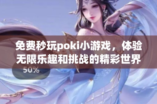 免费秒玩poki小游戏，体验无限乐趣和挑战的精彩世界