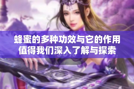 蜂蜜的多种功效与它的作用值得我们深入了解与探索