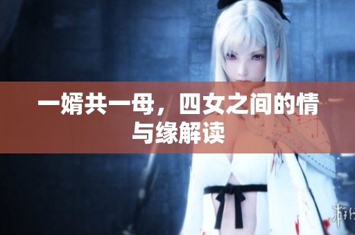 一婿共一母，四女之间的情与缘解读