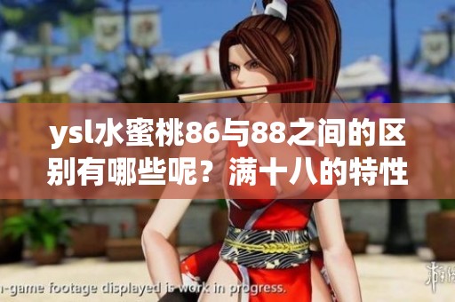 ysl水蜜桃86与88之间的区别有哪些呢？满十八的特性你了解吗？