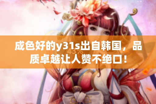 成色好的y31s出自韩国，品质卓越让人赞不绝口！