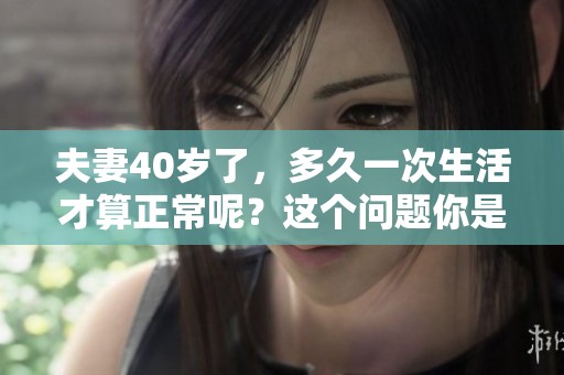 夫妻40岁了，多久一次生活才算正常呢？这个问题你是否想过？