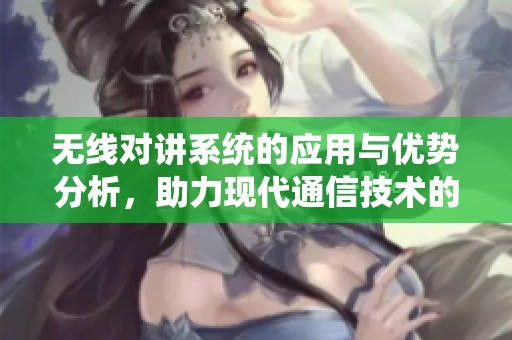 无线对讲系统的应用与优势分析，助力现代通信技术的发展