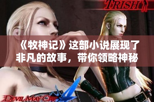 《牧神记》这部小说展现了非凡的故事，带你领略神秘的牧神世界