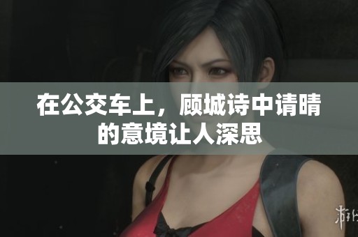 在公交车上，顾城诗中请晴的意境让人深思