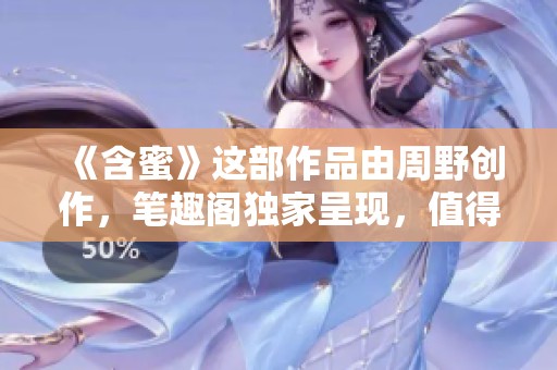 《含蜜》这部作品由周野创作，笔趣阁独家呈现，值得一读的小说。