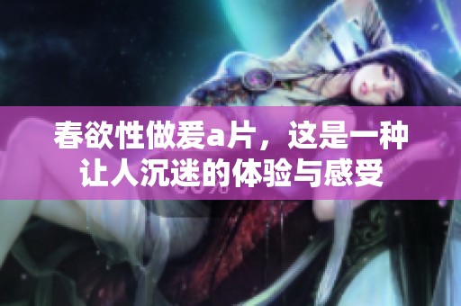 春欲性做爰**，这是一种让人沉迷的体验与感受