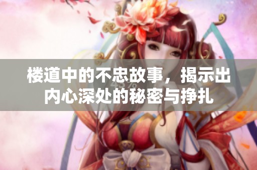 楼道中的不忠故事，揭示出内心深处的秘密与挣扎