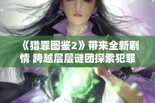 《猎罪图鉴2》带来全新剧情 跨越层层谜团探索犯罪心理世界