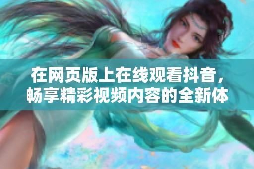 在网页版上在线观看抖音，畅享精彩视频内容的全新体验