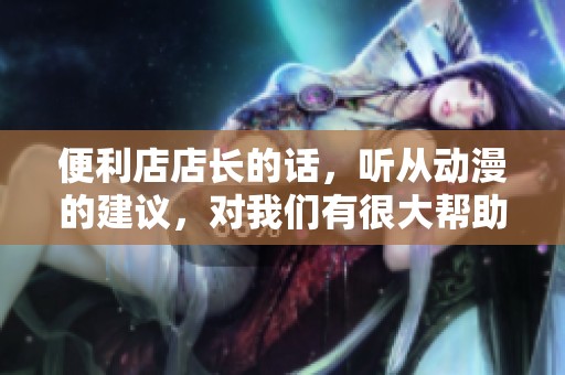 便利店店长的话，听从动漫的建议，对我们有很大帮助