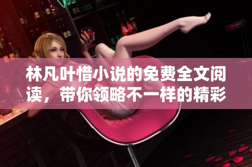 林凡叶惜小说的免费全文阅读，带你领略不一样的精彩内容