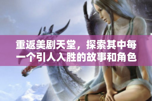 重返美剧天堂，探索其中每一个引人入胜的故事和角色