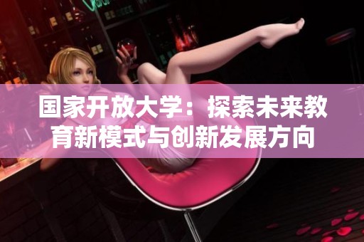 国家开放大学：探索未来教育新模式与创新发展方向