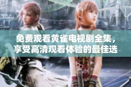 免费观看黄雀电视剧全集，享受高清观看体验的最佳选择