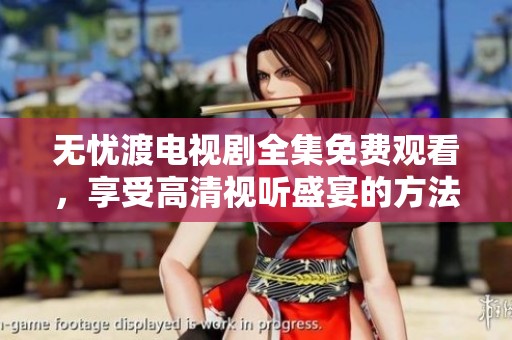 无忧渡电视剧全集免费观看，享受高清视听盛宴的方法揭秘