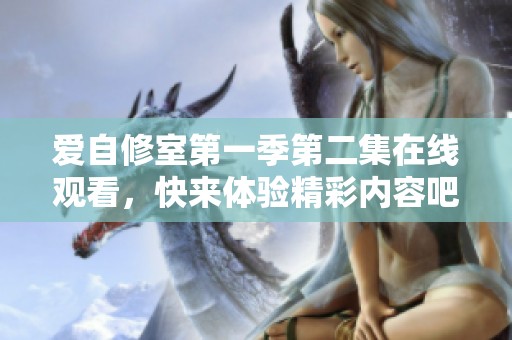 爱自修室第一季第二集在线观看，快来体验精彩内容吧