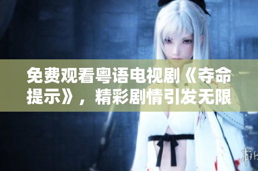 免费观看粤语电视剧《夺命提示》，精彩剧情引发无限悬疑与反思