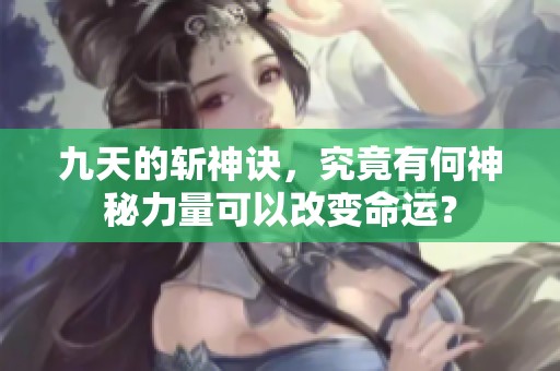 九天的斩神诀，究竟有何神秘力量可以改变命运？