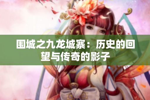 围城之九龙城寨：历史的回望与传奇的影子