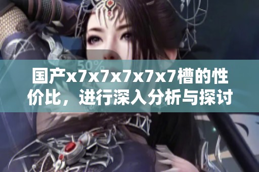 国产x7x7x7x7x7槽的性价比，进行深入分析与探讨