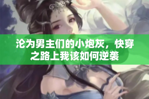 沦为男主们的小炮灰，快穿之路上我该如何逆袭