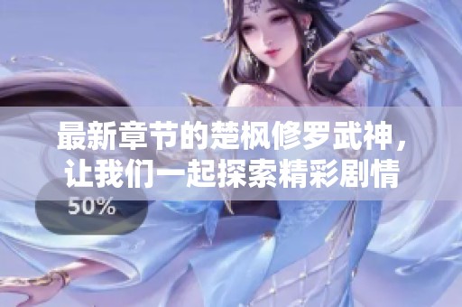 最新章节的楚枫修罗武神，让我们一起探索精彩剧情
