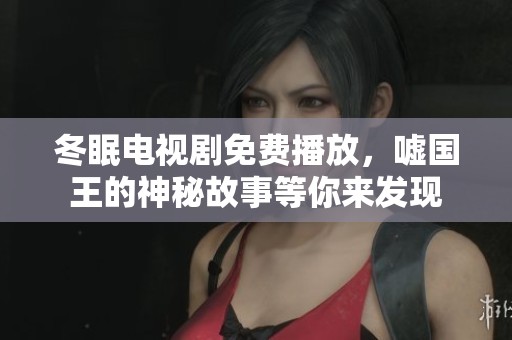 冬眠电视剧免费播放，嘘国王的神秘故事等你来发现
