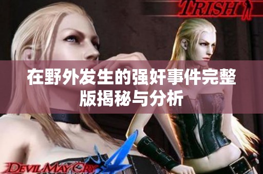 在野外发生的强奸事件完整版揭秘与分析