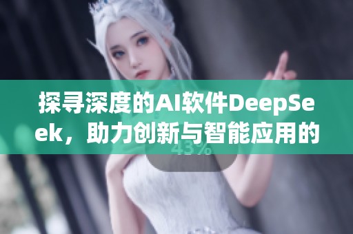 探寻深度的AI软件DeepSeek，助力创新与智能应用的突破探索