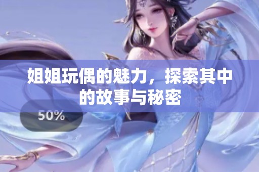 姐姐玩偶的魅力，探索其中的故事与秘密