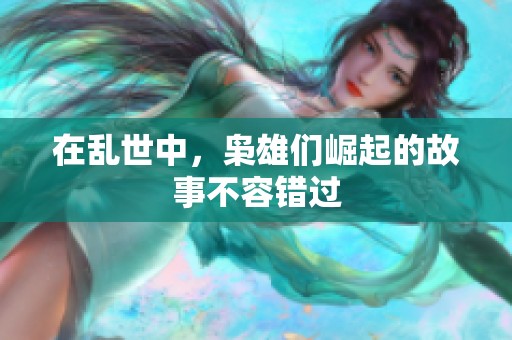 在乱世中，枭雄们崛起的故事不容错过