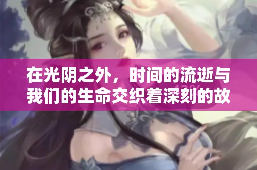 在光阴之外，时间的流逝与我们的生命交织着深刻的故事