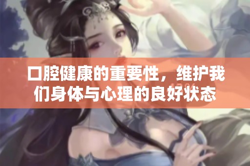 口腔健康的重要性，维护我们身体与心理的良好状态