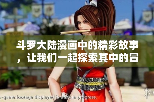 斗罗大陆漫画中的精彩故事，让我们一起探索其中的冒险与成长之旅。