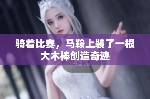 骑着比赛，马鞍上装了一根大木棒创造奇迹