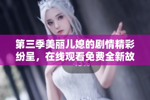 第三季美丽儿媳的剧情精彩纷呈，在线观看免费全新故事令人期待