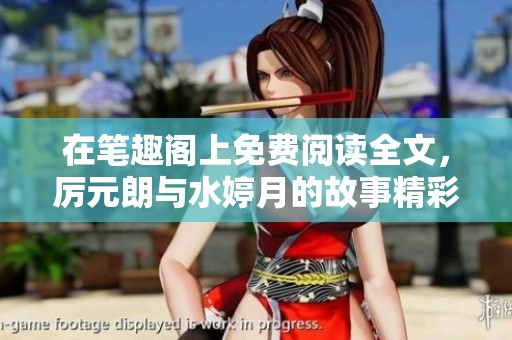 在笔趣阁上免费阅读全文，厉元朗与水婷月的故事精彩纷呈