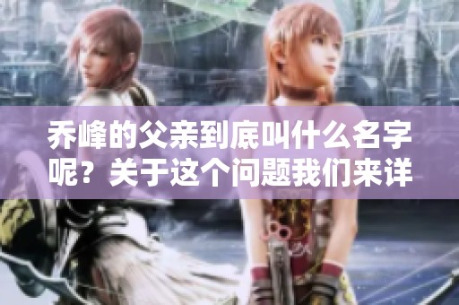 乔峰的父亲到底叫什么名字呢？关于这个问题我们来详细探讨一下。